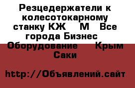 Резцедержатели к колесотокарному станку КЖ1836М - Все города Бизнес » Оборудование   . Крым,Саки